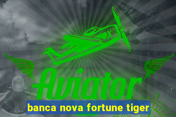 banca nova fortune tiger